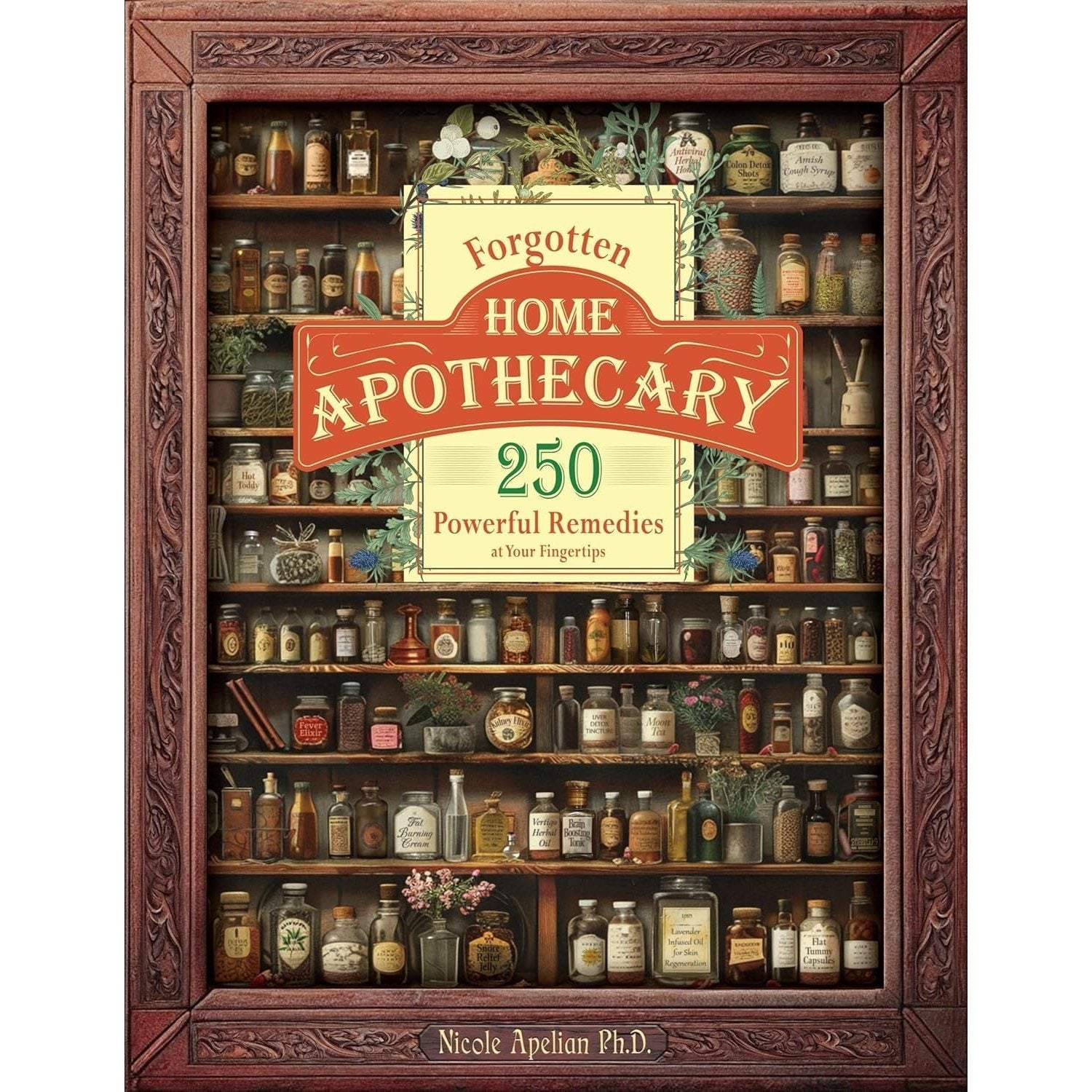 Forgotten Home Apothecary Book by Dr Nicole Apelian – 250 Natural Herbal Remedies 288 Full-Color Pages Step-by-Step Instructions Photos & Dosages for Home Healing